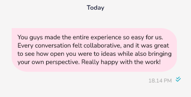 You guys made the entire experience so easy for us. Every conversation felt collaborative, and it was great to see how open you were to ideas while also bringing your own perspective. Really happy with the work!